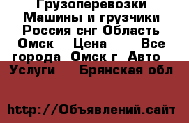 Грузоперевозки.Машины и грузчики.Россия.снг,Область.Омск. › Цена ­ 1 - Все города, Омск г. Авто » Услуги   . Брянская обл.